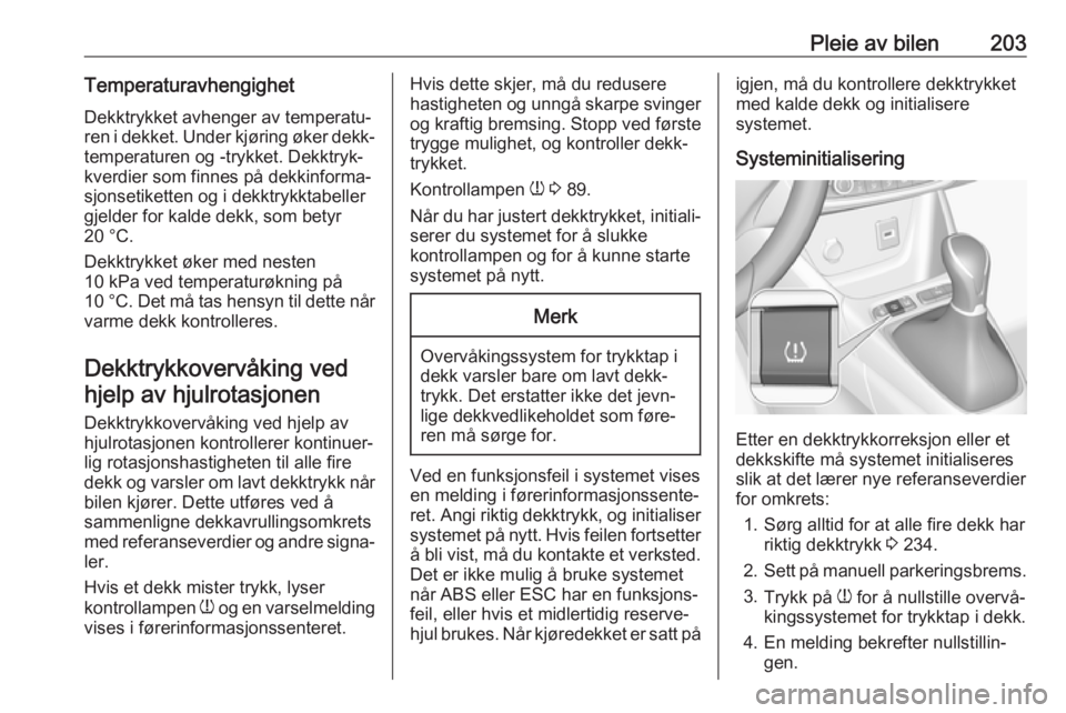 OPEL CROSSLAND X 2018.5  Instruksjonsbok Pleie av bilen203TemperaturavhengighetDekktrykket avhenger av temperatu‐
ren i dekket. Under kjøring øker dekk‐
temperaturen og -trykket. Dekktryk‐
kverdier som finnes på dekkinforma‐ sjons