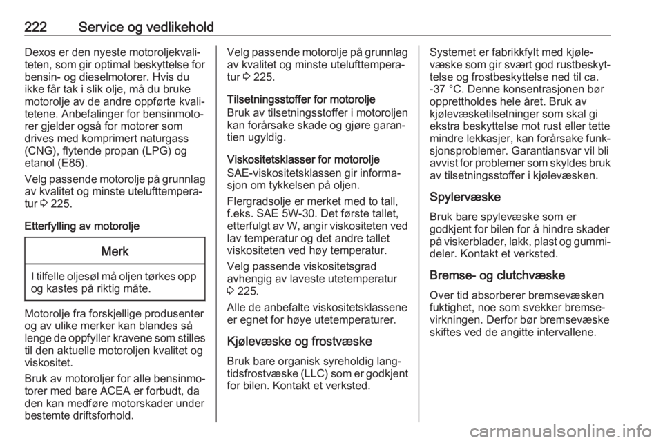 OPEL CROSSLAND X 2018.5  Instruksjonsbok 222Service og vedlikeholdDexos er den nyeste motoroljekvali‐teten, som gir optimal beskyttelse for
bensin- og dieselmotorer. Hvis du
ikke får tak i slik olje, må du bruke
motorolje av de andre opp