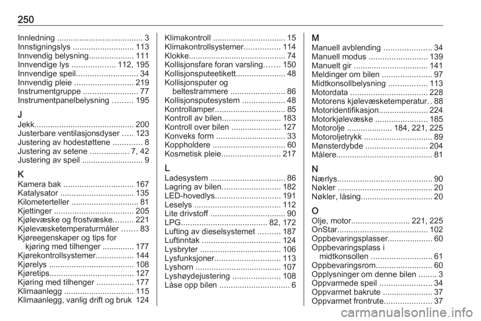 OPEL CROSSLAND X 2018.5  Instruksjonsbok 250Innledning ...................................... 3
Innstigningslys  ........................... 113
Innvendig belysning ....................111
Innvendige lys  ...................112, 195
Innvendi