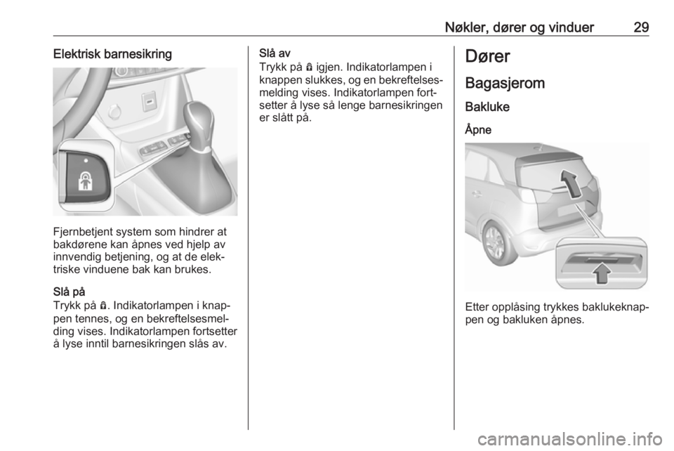 OPEL CROSSLAND X 2018.5  Instruksjonsbok Nøkler, dører og vinduer29Elektrisk barnesikring
Fjernbetjent system som hindrer at
bakdørene kan åpnes ved hjelp av innvendig betjening, og at de elek‐
triske vinduene bak kan brukes.
Slå på
