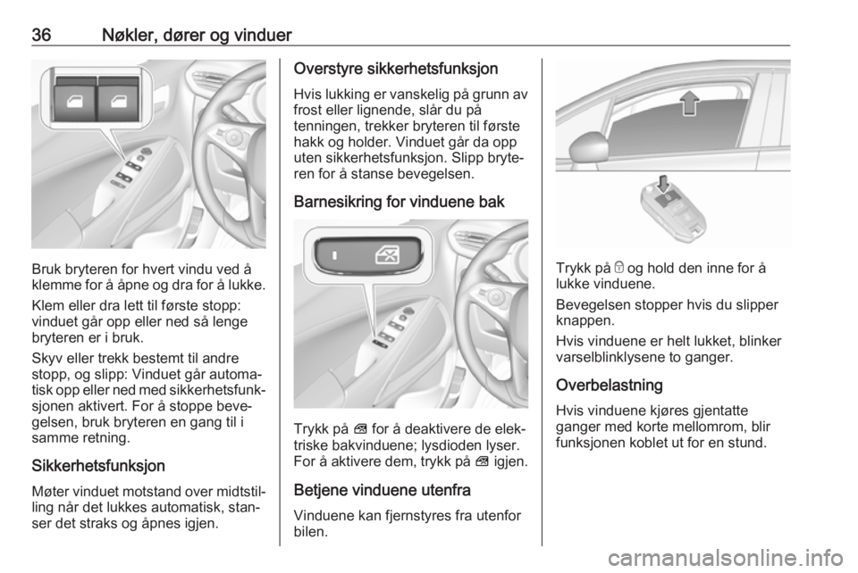 OPEL CROSSLAND X 2018.5  Instruksjonsbok 36Nøkler, dører og vinduer
Bruk bryteren for hvert vindu ved å
klemme for å åpne og dra for å lukke.
Klem eller dra lett til første stopp:
vinduet går opp eller ned så lenge
bryteren er i bru