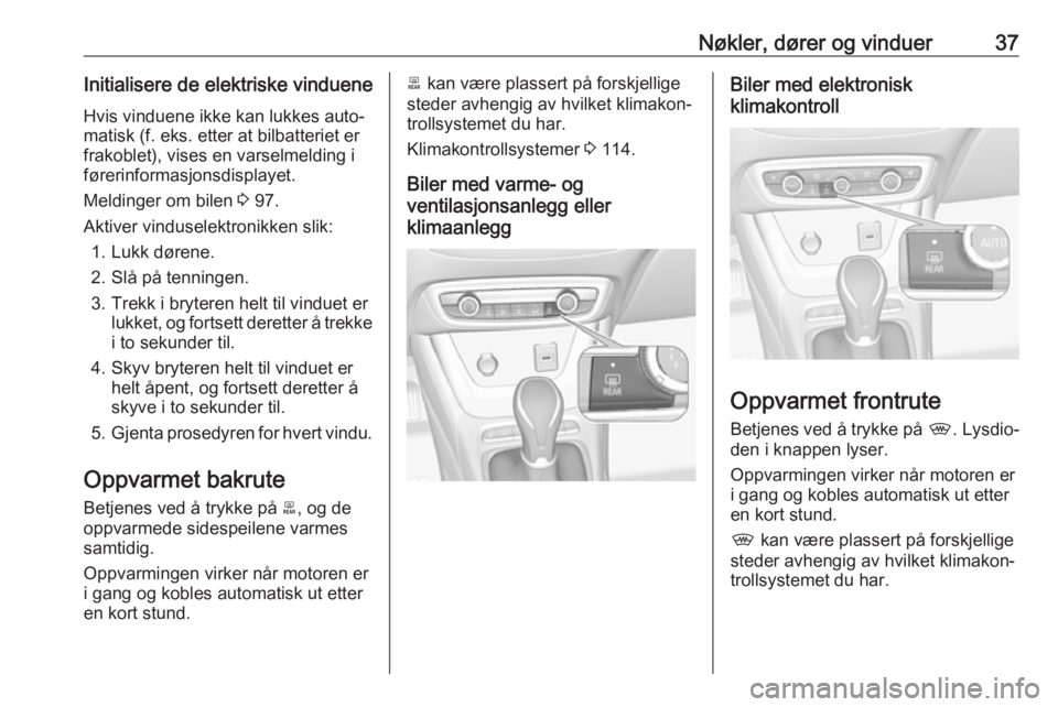 OPEL CROSSLAND X 2018.5  Instruksjonsbok Nøkler, dører og vinduer37Initialisere de elektriske vindueneHvis vinduene ikke kan lukkes auto‐
matisk (f. eks. etter at bilbatteriet er
frakoblet), vises en varselmelding i førerinformasjonsdis
