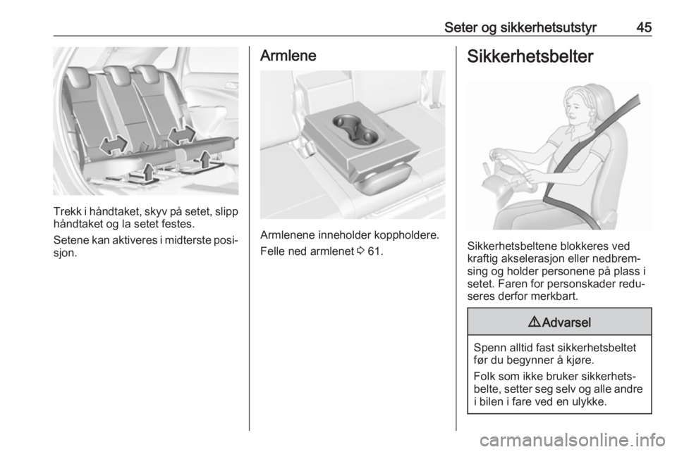 OPEL CROSSLAND X 2018.5  Instruksjonsbok Seter og sikkerhetsutstyr45
Trekk i håndtaket, skyv på setet, slipp
håndtaket og la setet festes.
Setene kan aktiveres i midterste posi‐ sjon.
Armlene
Armlenene inneholder koppholdere.
Felle ned 
