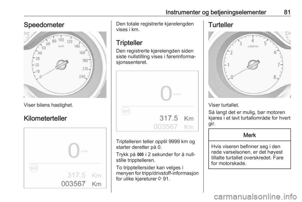 OPEL CROSSLAND X 2018.5 Instruksjonsbok Instrumenter og betjeningselementer81Speedometer
Viser bilens hastighet.
Kilometerteller
Den totale registrerte kjørelengden
vises i km.
Tripteller
Den registrerte kjørelengden siden
siste nullstill OPEL CROSSLAND X 2018.5 Instruksjonsbok Instrumenter og betjeningselementer81Speedometer
Viser bilens hastighet.
Kilometerteller
Den totale registrerte kjørelengden
vises i km.
Tripteller
Den registrerte kjørelengden siden
siste nullstill