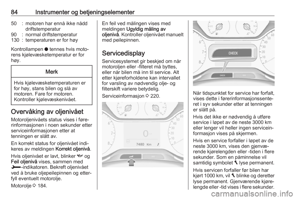 OPEL CROSSLAND X 2018.5  Instruksjonsbok 84Instrumenter og betjeningselementer50:motoren har ennå ikke nådd
driftstemperatur90:normal driftstemperatur130:temperaturen er for høy
Kontrollampen  o tennes hvis moto‐
rens kjølevæsketemper