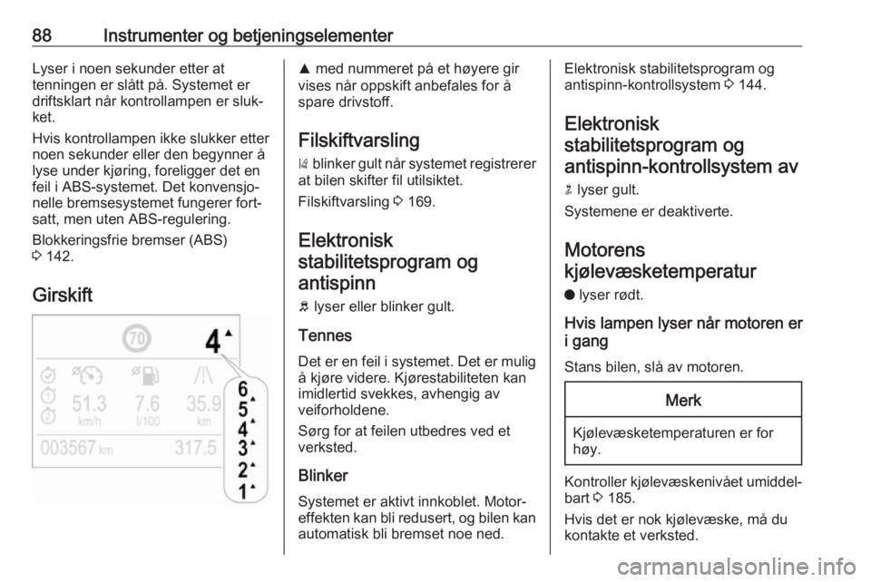 OPEL CROSSLAND X 2018.5  Instruksjonsbok 88Instrumenter og betjeningselementerLyser i noen sekunder etter at
tenningen er slått på. Systemet er
driftsklart når kontrollampen er sluk‐
ket.
Hvis kontrollampen ikke slukker etter
noen sekun