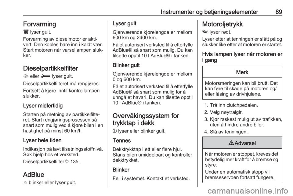 OPEL CROSSLAND X 2018.5  Instruksjonsbok Instrumenter og betjeningselementer89Forvarming!  lyser gult.
Forvarming av dieselmotor er akti‐
vert. Den kobles bare inn i kaldt vær.
Start motoren når varsellampen sluk‐
ker.
Dieselpartikkelf