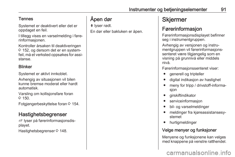 OPEL CROSSLAND X 2018.5  Instruksjonsbok Instrumenter og betjeningselementer91TennesSystemet er deaktivert eller det eroppdaget en feil.
I tillegg vises en varselmelding i føre‐ rinformasjonen.
Kontroller årsaken til deaktiveringen
3  15