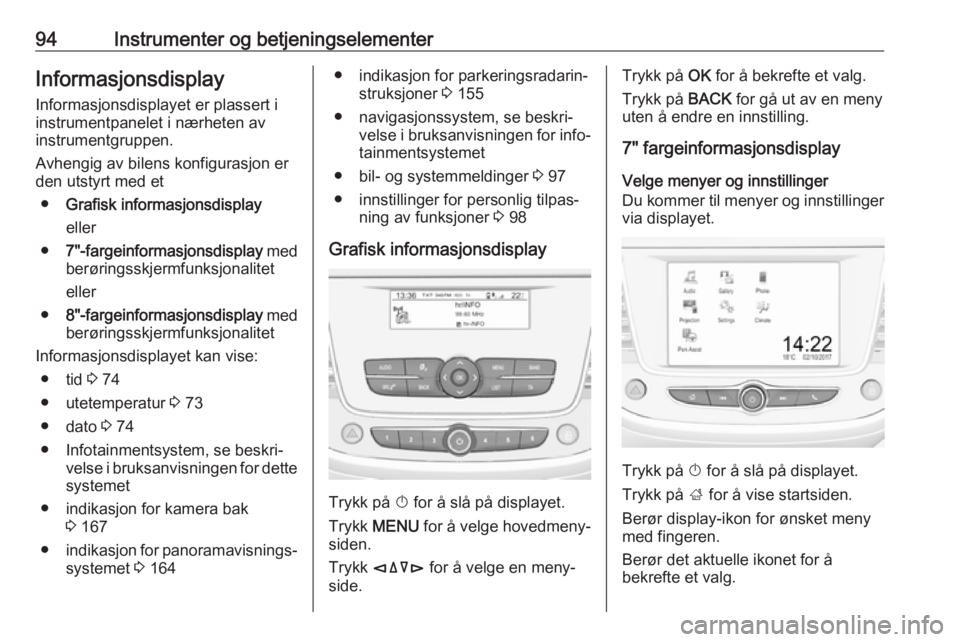OPEL CROSSLAND X 2018.5  Instruksjonsbok 94Instrumenter og betjeningselementerInformasjonsdisplayInformasjonsdisplayet er plassert i
instrumentpanelet i nærheten av
instrumentgruppen.
Avhengig av bilens konfigurasjon er
den utstyrt med et
�