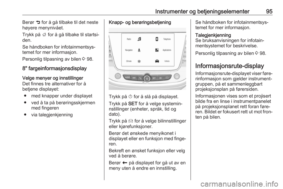 OPEL CROSSLAND X 2018.5  Instruksjonsbok Instrumenter og betjeningselementer95Berør 9 for å gå tilbake til det neste
høyere menynivået.
Trykk på  ; for å gå tilbake til startsi‐
den.
Se håndboken for infotainmentsys‐
temet for m