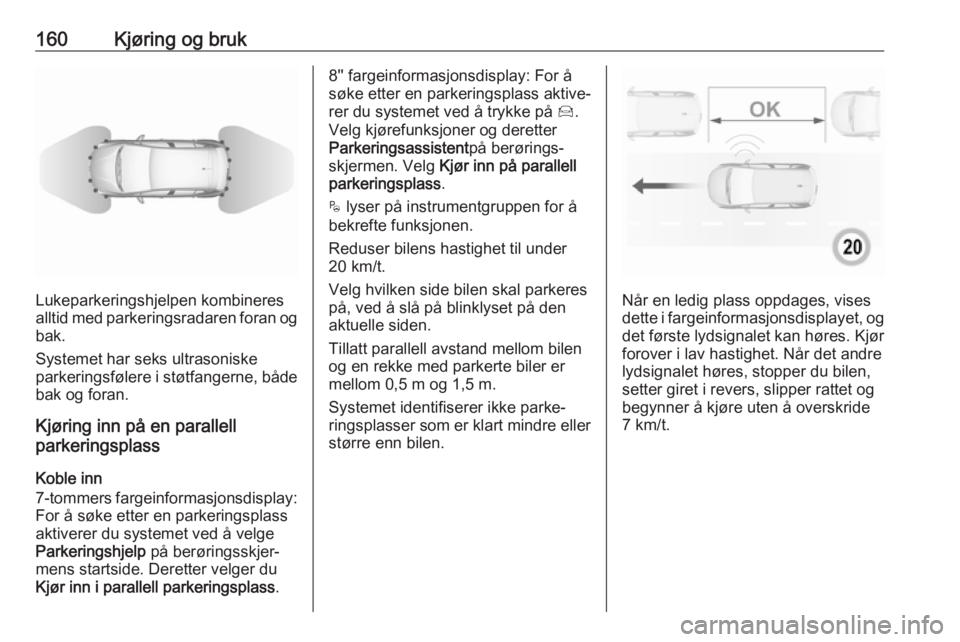 OPEL CROSSLAND X 2019  Instruksjonsbok 160Kjøring og bruk
Lukeparkeringshjelpen kombineres
alltid med parkeringsradaren foran og bak.
Systemet har seks ultrasoniske
parkeringsfølere i støtfangerne, både
bak og foran.
Kjøring inn på e