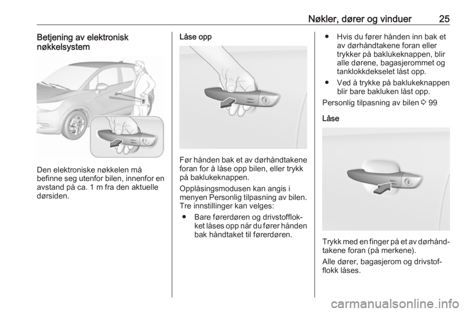 OPEL CROSSLAND X 2019  Instruksjonsbok Nøkler, dører og vinduer25Betjening av elektronisk
nøkkelsystem
Den elektroniske nøkkelen må
befinne seg utenfor bilen, innenfor en
avstand på ca. 1 m fra den aktuelle
dørsiden.
Låse opp
Før 