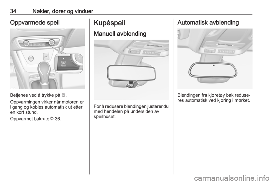OPEL CROSSLAND X 2019  Instruksjonsbok 34Nøkler, dører og vinduerOppvarmede speil
Betjenes ved å trykke på b.
Oppvarmingen virker når motoren er
i gang og kobles automatisk ut etter en kort stund.
Oppvarmet bakrute  3 36.
Kupéspeil
M