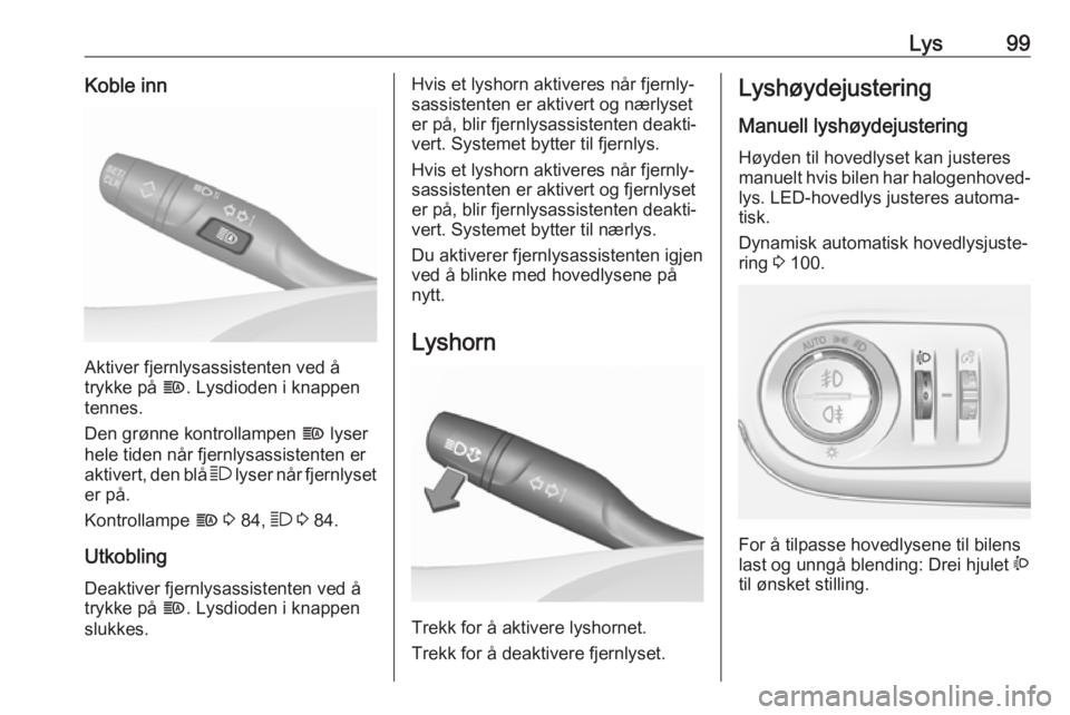 OPEL CROSSLAND X 2019.75  Instruksjonsbok Lys99Koble inn
Aktiver fjernlysassistenten ved å
trykke på  f. Lysdioden i knappen
tennes.
Den grønne kontrollampen  f lyser
hele tiden når fjernlysassistenten er aktivert, den blå  7 lyser når 