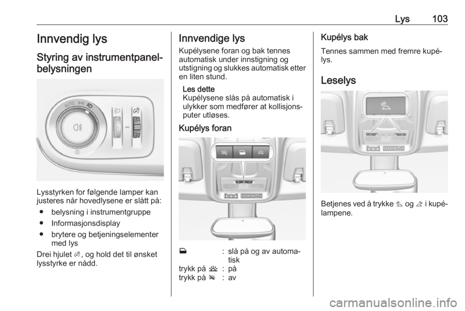 OPEL CROSSLAND X 2019.75 Instruksjonsbok Lys103Innvendig lys
Styring av instrumentpanel- belysningen
Lysstyrken for følgende lamper kan
justeres når hovedlysene er slått på:
● belysning i instrumentgruppe
● Informasjonsdisplay
● br OPEL CROSSLAND X 2019.75 Instruksjonsbok Lys103Innvendig lys
Styring av instrumentpanel- belysningen
Lysstyrken for følgende lamper kan
justeres når hovedlysene er slått på:
● belysning i instrumentgruppe
● Informasjonsdisplay
● br