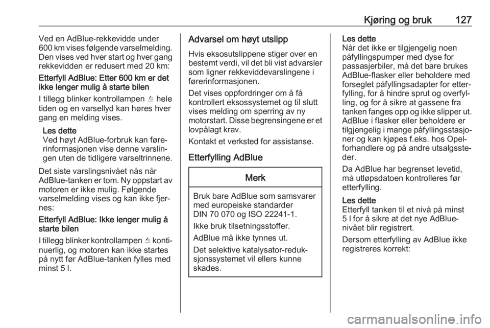OPEL CROSSLAND X 2019.75  Instruksjonsbok Kjøring og bruk127Ved en AdBlue-rekkevidde under
600 km vises følgende varselmelding.
Den vises ved hver start og hver gang
rekkevidden er redusert med 20 km:
Etterfyll AdBlue: Etter 600 km er det
i