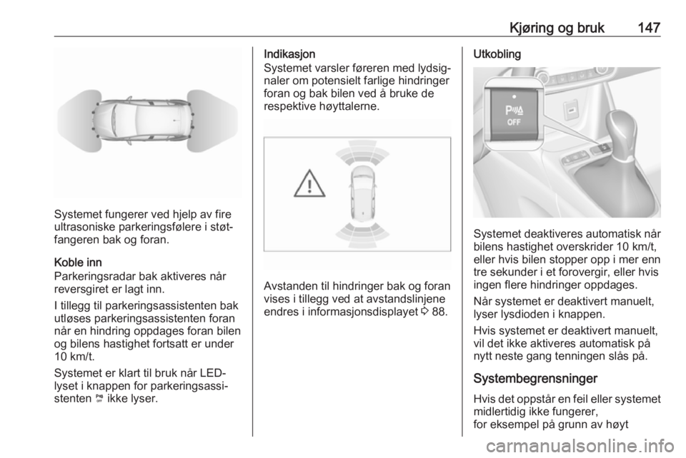 OPEL CROSSLAND X 2019.75  Instruksjonsbok Kjøring og bruk147
Systemet fungerer ved hjelp av fire
ultrasoniske parkeringsfølere i støt‐ fangeren bak og foran.
Koble inn
Parkeringsradar bak aktiveres når
reversgiret er lagt inn.
I tillegg