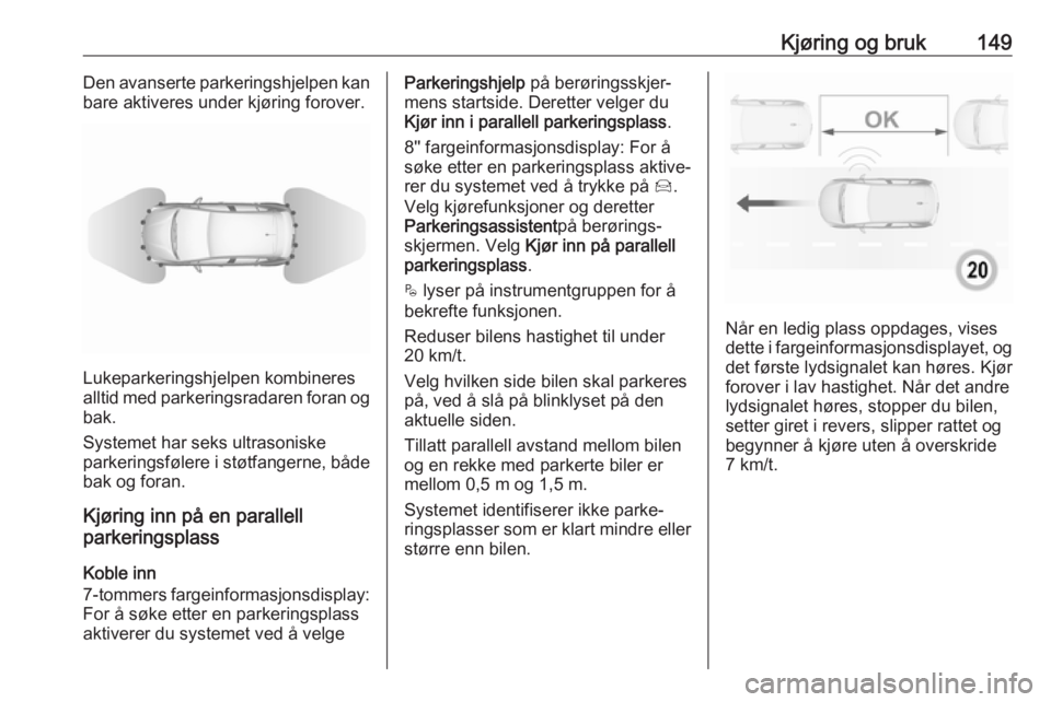 OPEL CROSSLAND X 2019.75  Instruksjonsbok Kjøring og bruk149Den avanserte parkeringshjelpen kan
bare aktiveres under kjøring forover.
Lukeparkeringshjelpen kombineres
alltid med parkeringsradaren foran og bak.
Systemet har seks ultrasoniske