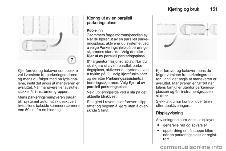 OPEL CROSSLAND X 2019.75  Instruksjonsbok Kjøring og bruk151
Kjør forover og bakover som beskre‐
vet i varslene fra parkeringsradaren
og mens du følger med på lydsigna‐ lene, inntil det angis at manøveren er avsluttet. Når manøvere