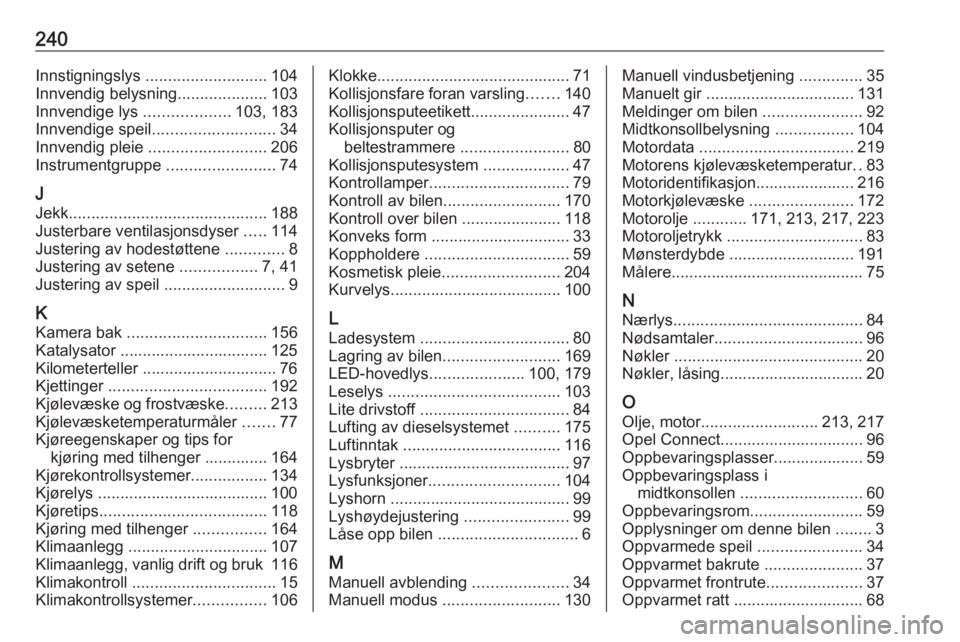 OPEL CROSSLAND X 2019.75  Instruksjonsbok 240Innstigningslys ........................... 104
Innvendig belysning ....................103
Innvendige lys  ...................103, 183
Innvendige speil ........................... 34
Innvendig ple