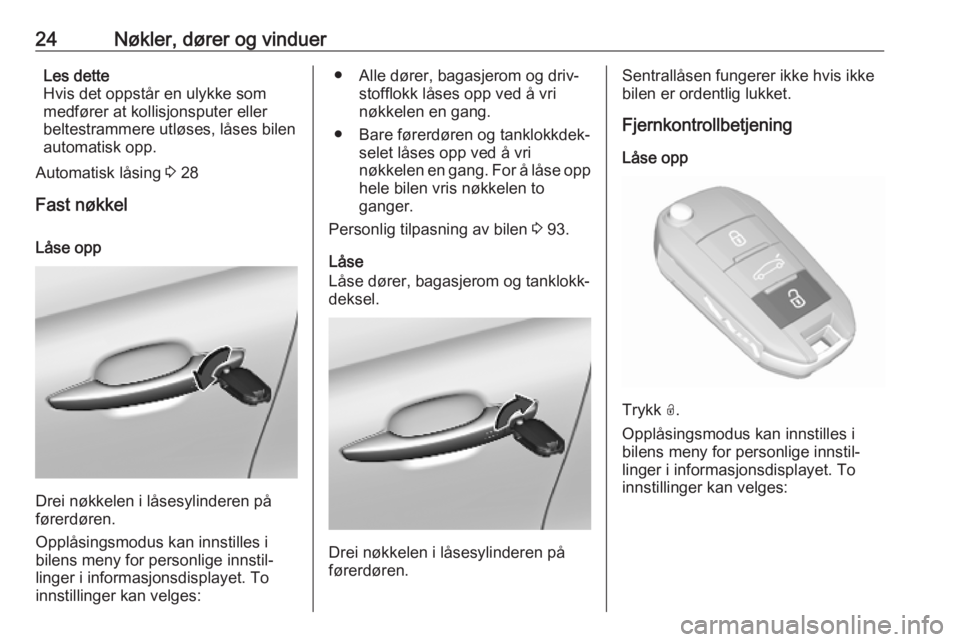 OPEL CROSSLAND X 2019.75  Instruksjonsbok 24Nøkler, dører og vinduerLes dette
Hvis det oppstår en ulykke som
medfører at kollisjonsputer eller
beltestrammere utløses, låses bilen
automatisk opp.
Automatisk låsing  3 28
Fast nøkkel
Lå