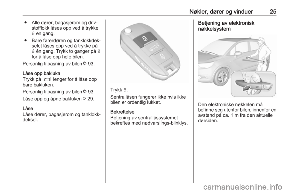 OPEL CROSSLAND X 2019.75  Instruksjonsbok Nøkler, dører og vinduer25● Alle dører, bagasjerom og driv‐stofflokk låses opp ved å trykke
O  en gang.
● Bare førerdøren og tanklokkdek‐ selet låses opp ved å trykke på
O  én gang.