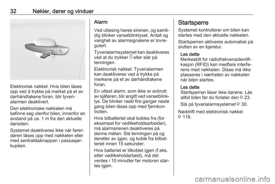 OPEL CROSSLAND X 2019.75  Instruksjonsbok 32Nøkler, dører og vinduer
Elektronisk nøkkel: Hvis bilen låses
opp ved å trykke på merket på et av
dørhåndtakene foran, blir tyveri‐
alarmen deaktivert.
Den elektroniske nøkkelen må
befi