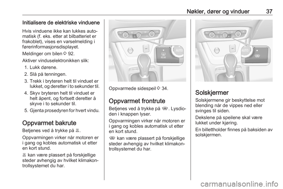 OPEL CROSSLAND X 2019.75  Instruksjonsbok Nøkler, dører og vinduer37Initialisere de elektriske vindueneHvis vinduene ikke kan lukkes auto‐
matisk (f. eks. etter at bilbatteriet er
frakoblet), vises en varselmelding i førerinformasjonsdis