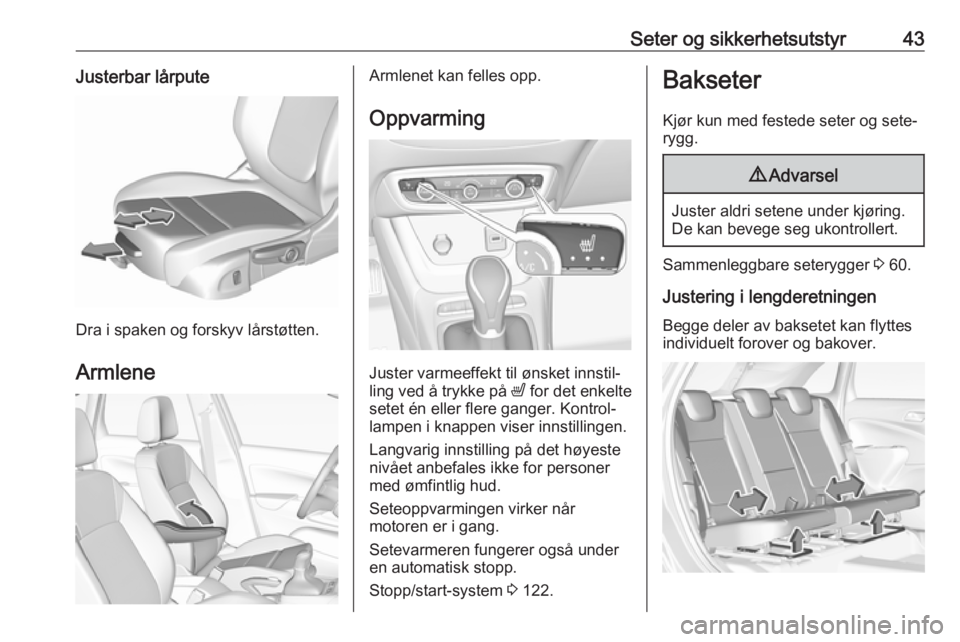 OPEL CROSSLAND X 2019.75 Instruksjonsbok Seter og sikkerhetsutstyr43Justerbar lårpute
Dra i spaken og forskyv lårstøtten.Armlene
Armlenet kan felles opp. Oppvarming
Juster varmeeffekt til ønsket innstil‐
ling ved å trykke på ß for OPEL CROSSLAND X 2019.75 Instruksjonsbok Seter og sikkerhetsutstyr43Justerbar lårpute
Dra i spaken og forskyv lårstøtten.Armlene
Armlenet kan felles opp. Oppvarming
Juster varmeeffekt til ønsket innstil‐
ling ved å trykke på ß for