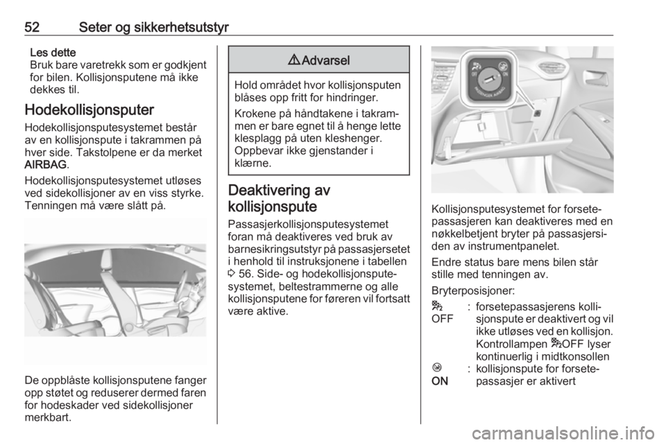 OPEL CROSSLAND X 2019.75  Instruksjonsbok 52Seter og sikkerhetsutstyrLes dette
Bruk bare varetrekk som er godkjent
for bilen. Kollisjonsputene må ikke
dekkes til.
Hodekollisjonsputer Hodekollisjonsputesystemet består
av en kollisjonspute i 