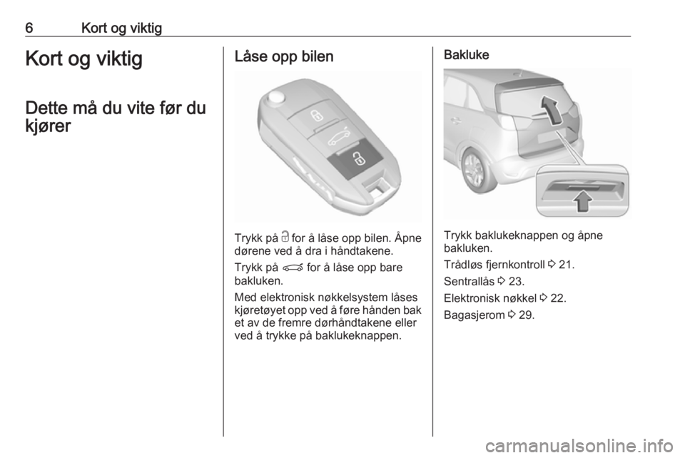OPEL CROSSLAND X 2019.75  Instruksjonsbok 6Kort og viktigKort og viktigDette må du vite før du
kjørerLåse opp bilen
Trykk på  c
 for å låse opp bilen. Åpne
dørene ved å dra i håndtakene.
Trykk på  P for å låse opp bare
bakluken.