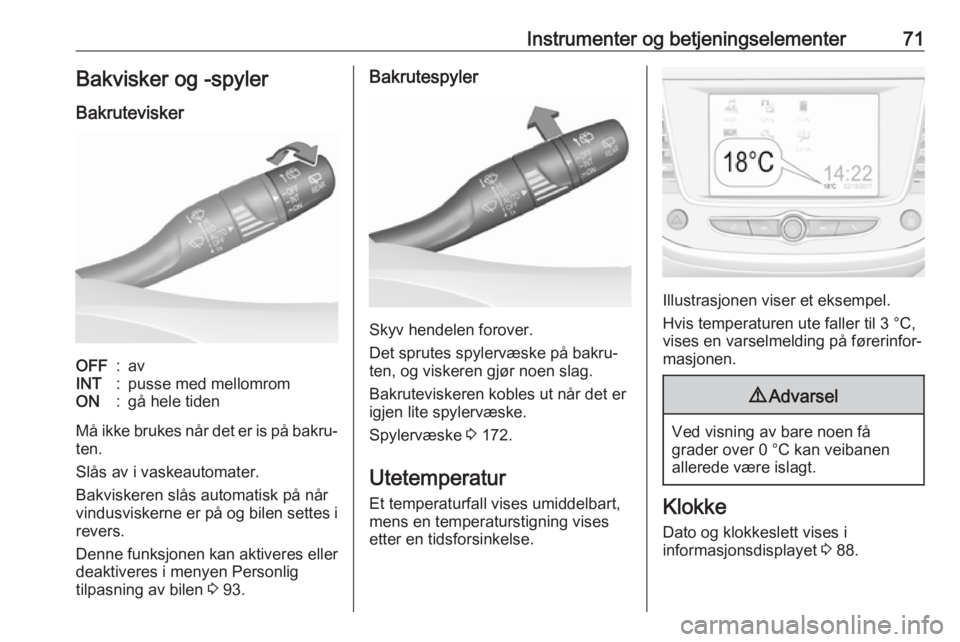 OPEL CROSSLAND X 2019.75  Instruksjonsbok Instrumenter og betjeningselementer71Bakvisker og -spylerBakruteviskerOFF:avINT:pusse med mellomromON:gå hele tiden
Må ikke brukes når det er is på bakru‐
ten.
Slås av i vaskeautomater.
Bakvisk
