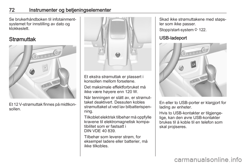 OPEL CROSSLAND X 2019.75  Instruksjonsbok 72Instrumenter og betjeningselementerSe brukerhåndboken til infotainment‐
systemet for innstilling av dato og
klokkeslett.
Strømuttak
Et 12 V-strømuttak finnes på midtkon‐
sollen.
Et ekstra st