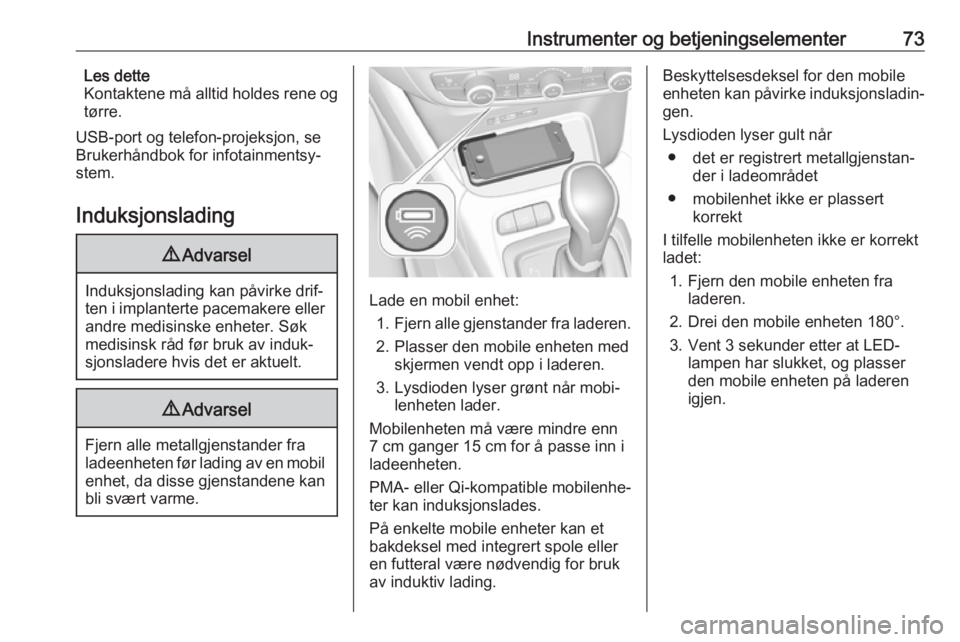 OPEL CROSSLAND X 2019.75  Instruksjonsbok Instrumenter og betjeningselementer73Les dette
Kontaktene må alltid holdes rene og
tørre.
USB-port og telefon-projeksjon, se
Brukerhåndbok for infotainmentsy‐
stem.
Induksjonslading9 Advarsel
Ind