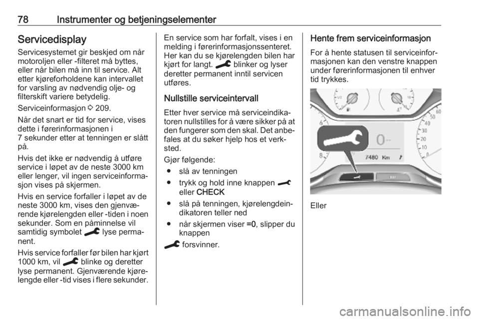 OPEL CROSSLAND X 2019.75  Instruksjonsbok 78Instrumenter og betjeningselementerServicedisplay
Servicesystemet gir beskjed om når
motoroljen eller -filteret må byttes,
eller når bilen må inn til service. Alt
etter kjøreforholdene kan inte