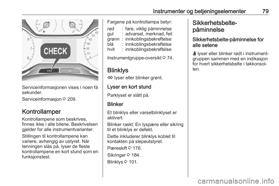 OPEL CROSSLAND X 2019.75  Instruksjonsbok Instrumenter og betjeningselementer79
Serviceinformasjonen vises i noen få
sekunder.
Serviceinformasjon  3 209.
Kontrollamper
Kontrollampene som beskrives,
finnes ikke i alle bilene. Beskrivelsen
gje