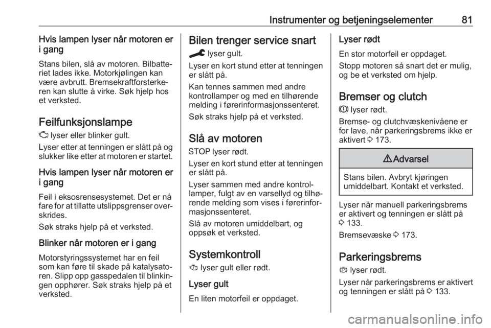 OPEL CROSSLAND X 2019.75  Instruksjonsbok Instrumenter og betjeningselementer81Hvis lampen lyser når motoren er
i gang
Stans bilen, slå av motoren. Bilbatte‐
riet lades ikke. Motorkjølingen kan
være avbrutt. Bremsekraftforsterke‐
ren 