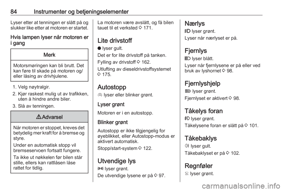 OPEL CROSSLAND X 2019.75  Instruksjonsbok 84Instrumenter og betjeningselementerLyser etter at tenningen er slått på og
slukker like etter at motoren er startet.
Hvis lampen lyser når motoren er
i gangMerk
Motorsmøringen kan bli brutt. Det