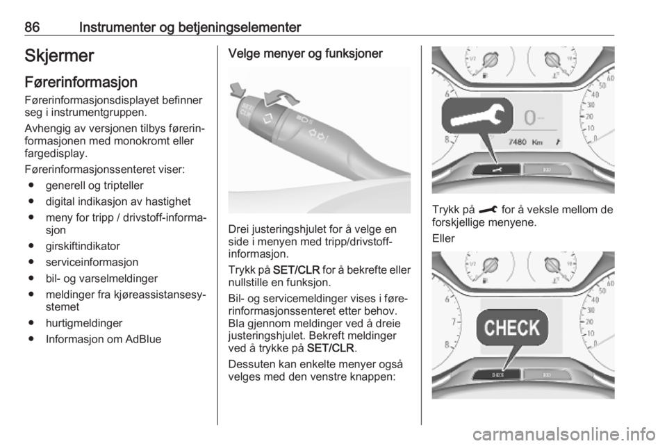 OPEL CROSSLAND X 2019.75  Instruksjonsbok 86Instrumenter og betjeningselementerSkjermer
Førerinformasjon Førerinformasjonsdisplayet befinner
seg i instrumentgruppen.
Avhengig av versjonen tilbys førerin‐
formasjonen med monokromt eller
f