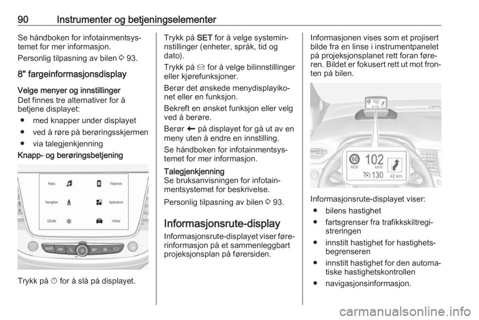 OPEL CROSSLAND X 2019.75  Instruksjonsbok 90Instrumenter og betjeningselementerSe håndboken for infotainmentsys‐
temet for mer informasjon.
Personlig tilpasning av bilen  3 93.
8" fargeinformasjonsdisplay
Velge menyer og innstillinger
