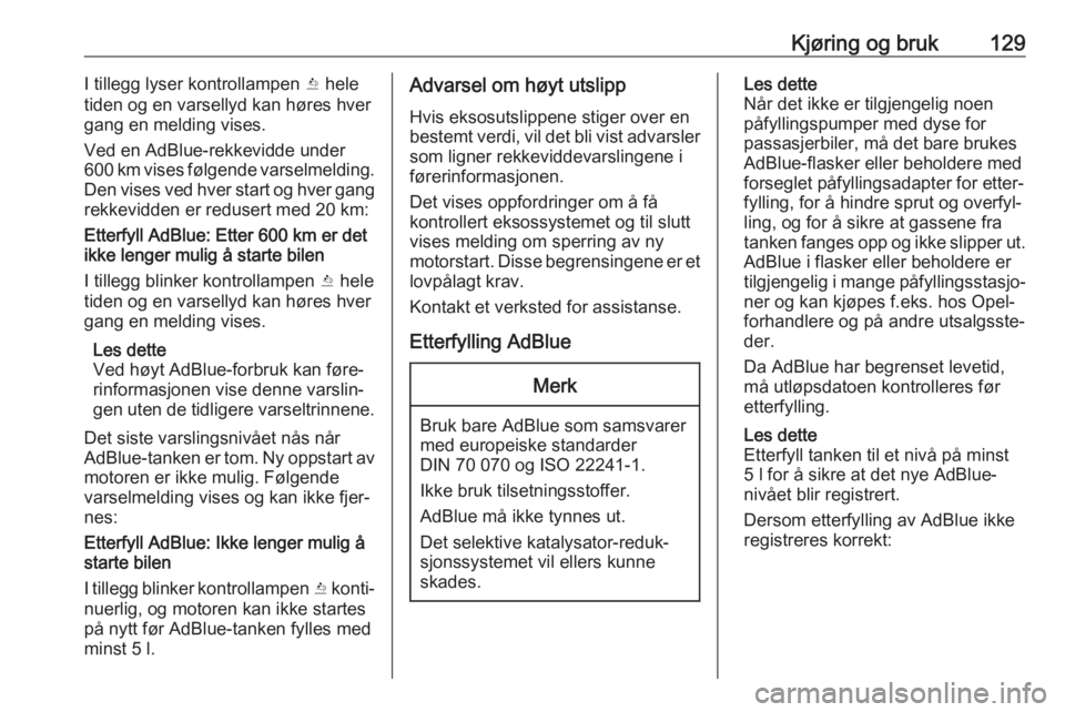 OPEL CROSSLAND X 2020  Instruksjonsbok Kjøring og bruk129I tillegg lyser kontrollampen Y hele
tiden og en varsellyd kan høres hver
gang en melding vises.
Ved en AdBlue-rekkevidde under
600 km vises følgende varselmelding.
Den vises ved 