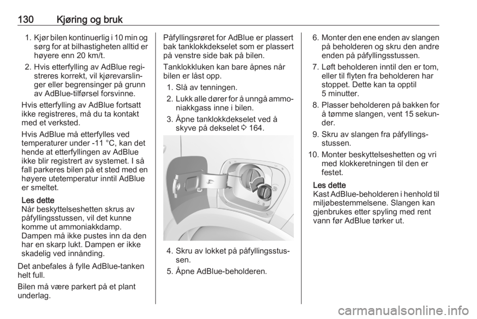 OPEL CROSSLAND X 2020  Instruksjonsbok 130Kjøring og bruk1.Kjør bilen kontinuerlig i 10 min og
sørg for at bilhastigheten alltid er
høyere enn 20 km/t.
2. Hvis etterfylling av AdBlue regi‐ streres korrekt, vil kjørevarslin‐
ger el