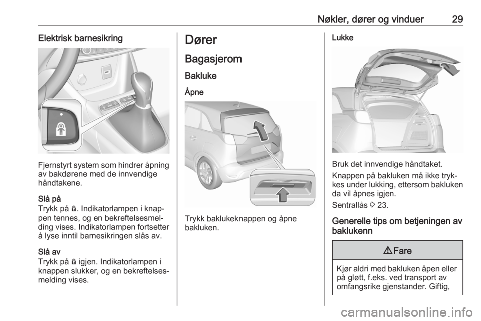 OPEL CROSSLAND X 2020  Instruksjonsbok Nøkler, dører og vinduer29Elektrisk barnesikring
Fjernstyrt system som hindrer åpning
av bakdørene med de innvendige
håndtakene.
Slå på
Trykk på  Ô. Indikatorlampen i knap‐
pen tennes, og e