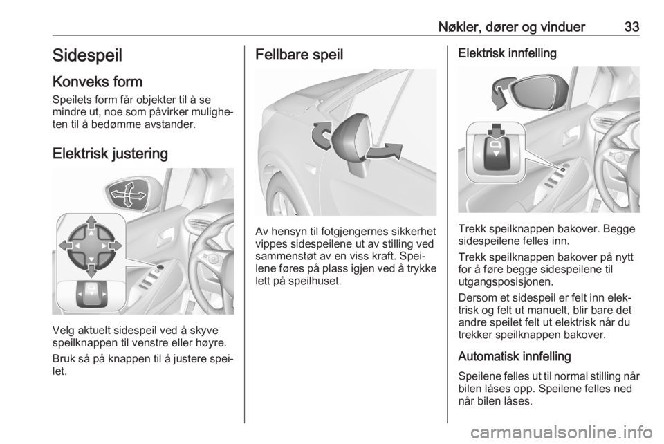 OPEL CROSSLAND X 2020  Instruksjonsbok Nøkler, dører og vinduer33Sidespeil
Konveks form Speilets form får objekter til å se
mindre ut, noe som påvirker mulighe‐ ten til å bedømme avstander.
Elektrisk justering
Velg aktuelt sidespe