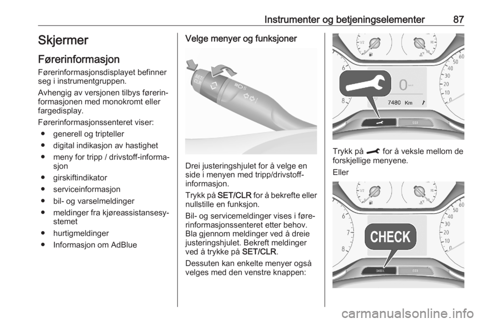 OPEL CROSSLAND X 2020  Instruksjonsbok Instrumenter og betjeningselementer87Skjermer
Førerinformasjon Førerinformasjonsdisplayet befinner
seg i instrumentgruppen.
Avhengig av versjonen tilbys førerin‐
formasjonen med monokromt eller
f
