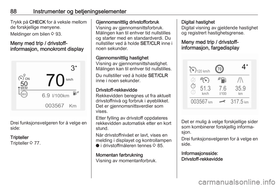 OPEL CROSSLAND X 2020  Instruksjonsbok 88Instrumenter og betjeningselementerTrykk på CHECK for å veksle mellom
de forskjellige menyene.
Meldinger om bilen  3 93.
Meny med trip / drivstoff-
informasjon, monokromt display
Drei funksjonsvel
