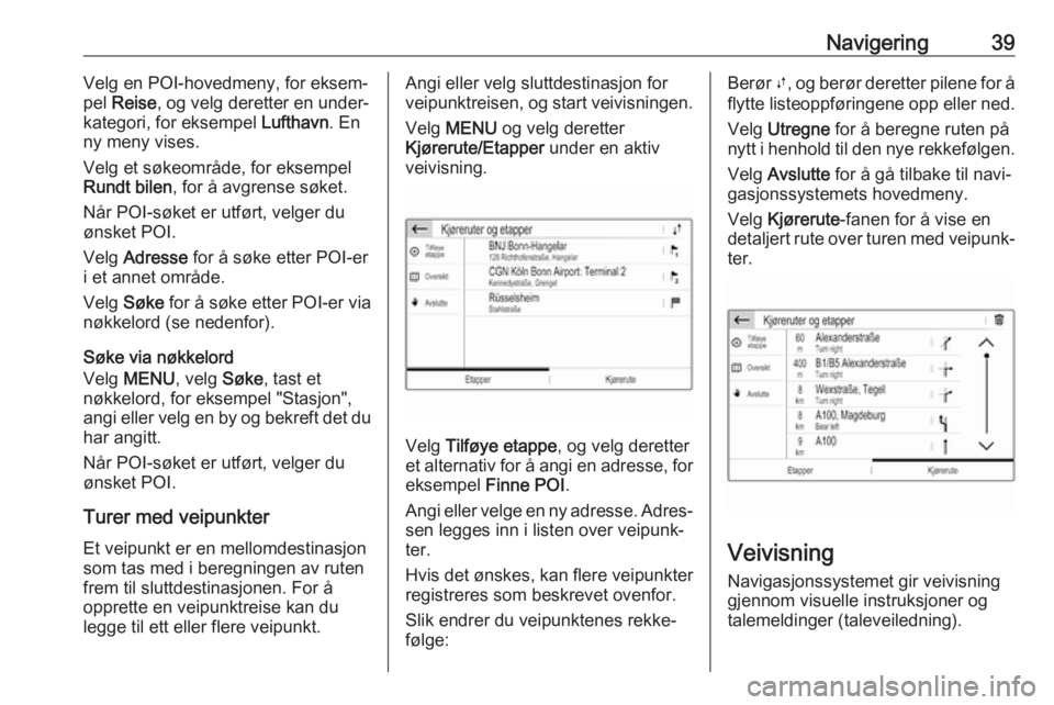 OPEL GRANDLAND X 2018  Brukerhåndbok for infotainmentsystem Navigering39Velg en POI-hovedmeny, for eksem‐
pel  Reise , og velg deretter en under‐
kategori, for eksempel  Lufthavn. En
ny meny vises.
Velg et søkeområde, for eksempel
Rundt bilen , for å av