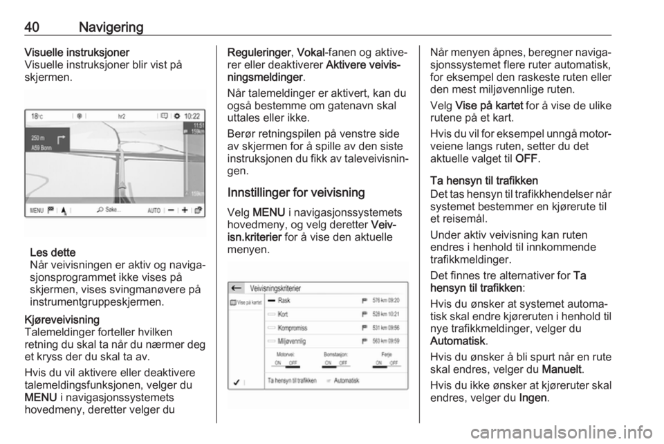 OPEL GRANDLAND X 2018  Brukerhåndbok for infotainmentsystem 40NavigeringVisuelle instruksjoner
Visuelle instruksjoner blir vist på
skjermen.
Les dette
Når veivisningen er aktiv og naviga‐
sjonsprogrammet ikke vises på
skjermen, vises svingmanøvere på
in