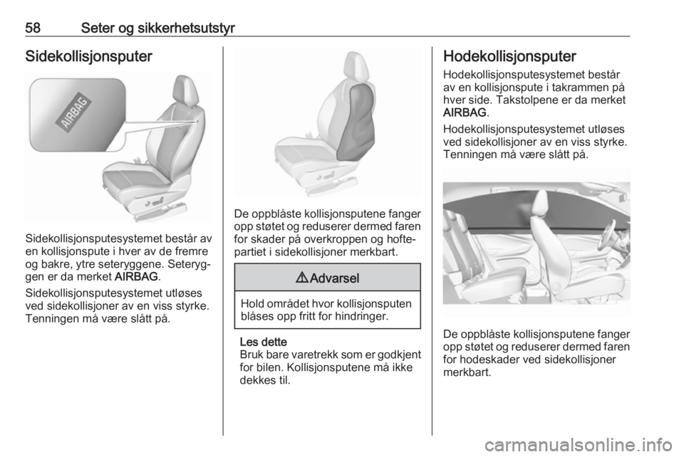 OPEL GRANDLAND X 2018  Instruksjonsbok 58Seter og sikkerhetsutstyrSidekollisjonsputer
Sidekollisjonsputesystemet består av
en kollisjonspute i hver av de fremre
og bakre, ytre seteryggene. Seteryg‐
gen er da merket  AIRBAG.
Sidekollisjo