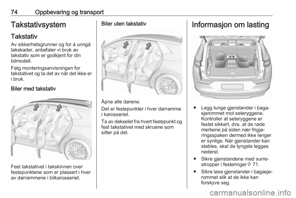 OPEL GRANDLAND X 2018  Instruksjonsbok 74Oppbevaring og transportTakstativsystem
Takstativ
Av sikkerhetsgrunner og for å unngå
takskader, anbefaler vi bruk av
takstativ som er godkjent for din
bilmodell.
Følg monteringsanvisningen for
t